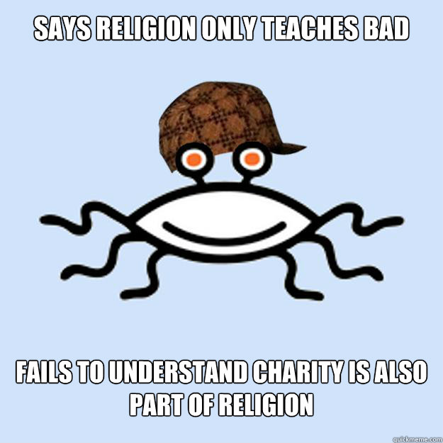 Says religion only teaches bad fails to understand charity is also part of religion  Scumbag rAtheism