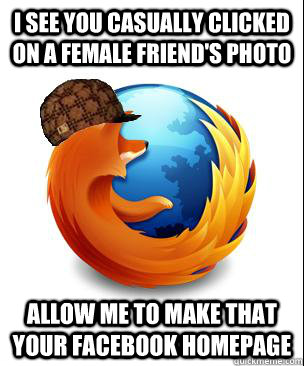 I see you casually clicked on a female friend's photo Allow me to make that your facebook homepage  Scumbag Firefox