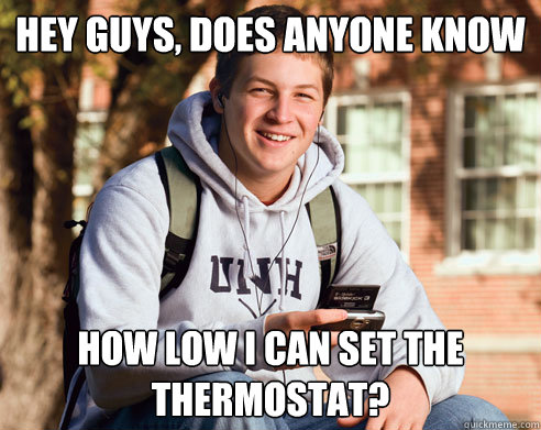 Hey guys, does anyone know How low i can set the thermostat?  College Freshman