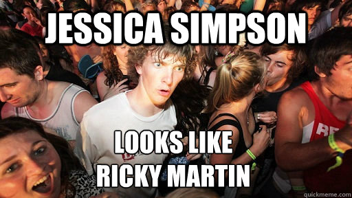 Jessica simpson looks like 
ricky martin  Sudden Clarity Clarence