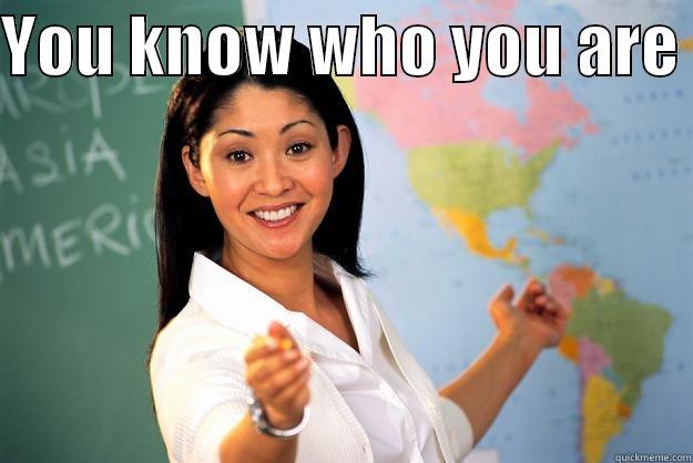YOU KNOW WHO YOU ARE   Unhelpful High School Teacher