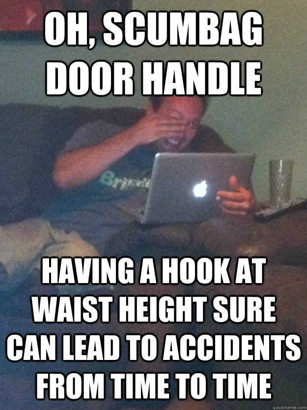 Oh, scumbag door handle Having a hook at waist height sure can lead to accidents from time to time  MEME DAD