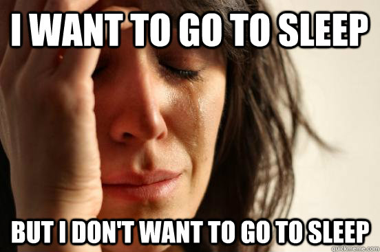 I Want to go to sleep but I don't want to go to sleep  First World Problems