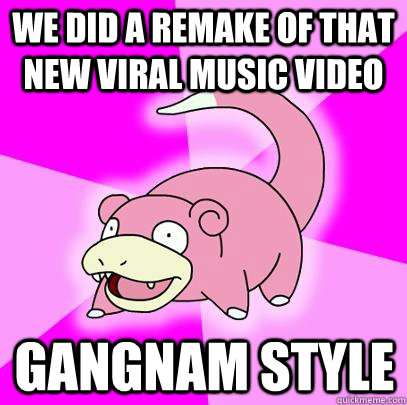 We did a remake of that new viral music video Gangnam style  Slowpoke