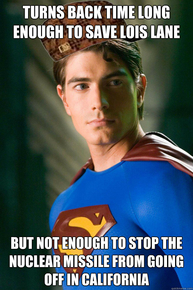 Turns back time long enough to save lois lane but not enough to stop the nuclear missile from going off in california  Scumbag Superman