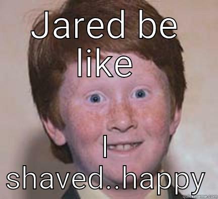 JARED BE LIKE I SHAVED..HAPPY Over Confident Ginger