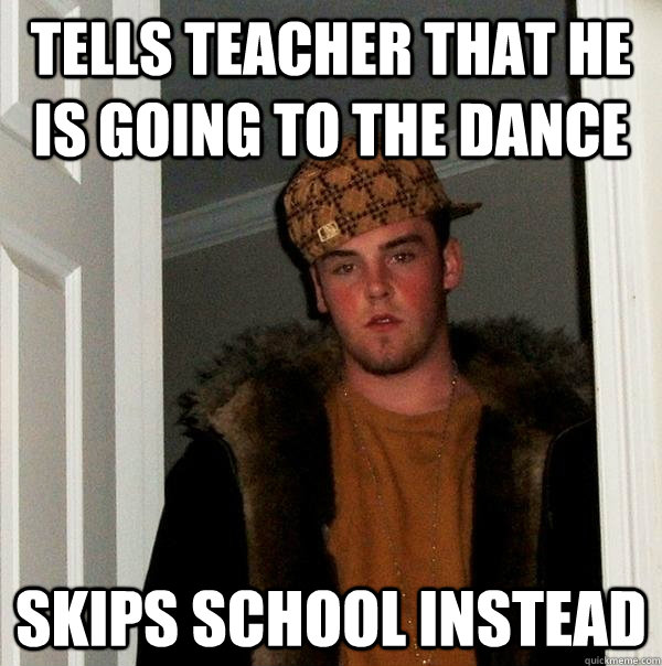Tells teacher that he is going to the dance skips school instead  Scumbag Steve