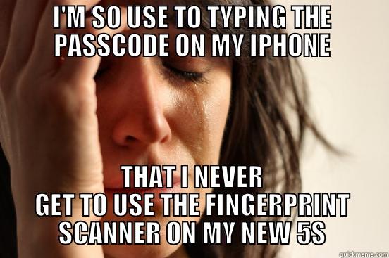 I'M SO USE TO TYPING THE PASSCODE ON MY IPHONE THAT I NEVER GET TO USE THE FINGERPRINT SCANNER ON MY NEW 5S First World Problems