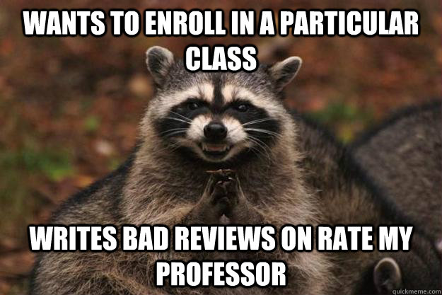wants to enroll in a particular class writes bad reviews on rate my professor  Evil Plotting Raccoon