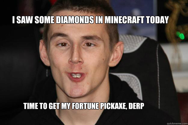 I saw some diamonds in Minecraft today Time to get my fortune pickaxe, derp - I saw some diamonds in Minecraft today Time to get my fortune pickaxe, derp  Misc