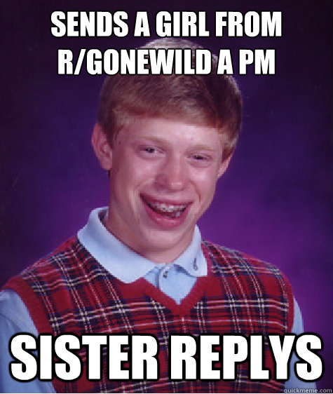 sends a girl from r/gonewild a PM Sister replys  Badluckbrian