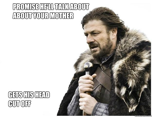 Promise he'll talk about about your mother GETS HIS HEAD CUT OFF  Imminent Ned