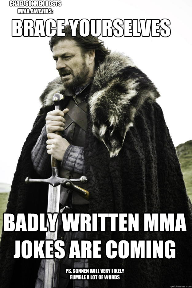 Brace yourselves badly written MMA jokes are coming ps. Sonnen will very likely fumble a lot of words Chael Sonnen hosts MMA Awards:  Winter is coming