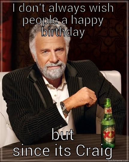 I DON'T ALWAYS WISH PEOPLE A HAPPY BIRTHDAY BUT SINCE ITS CRAIG The Most Interesting Man In The World