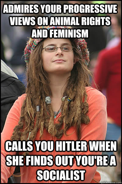 Admires your progressive views on animal rights and feminism  calls you Hitler when she finds out you're a socialist    College Liberal