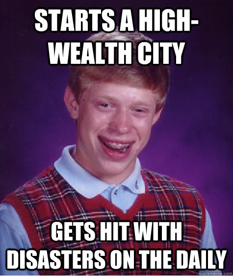 Starts a high-wealth city gets hit with disasters on the daily   Bad Luck Brian