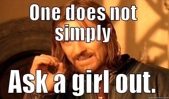 ONE DOES NOT SIMPLY ASK A GIRL OUT. One Does Not Simply