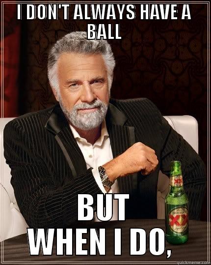 I DON'T ALWAYS HAVE A BALL BUT WHEN I DO, TENGO UNA BOLA CON DORA The Most Interesting Man In The World