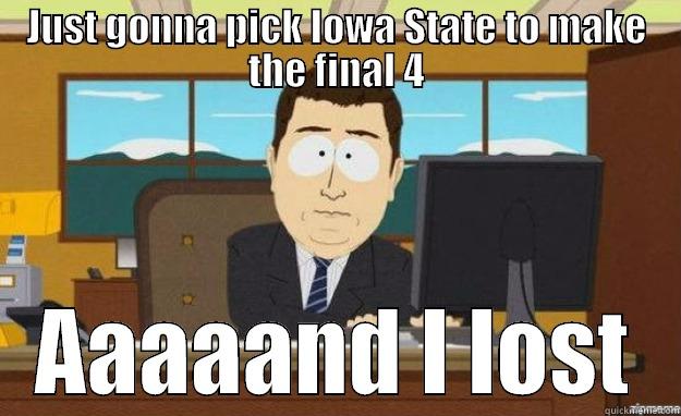 JUST GONNA PICK IOWA STATE TO MAKE THE FINAL 4 AAAAAND I LOST aaaand its gone