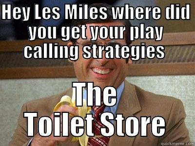 Les miles - HEY LES MILES WHERE DID YOU GET YOUR PLAY CALLING STRATEGIES  THE TOILET STORE Brick Tamland