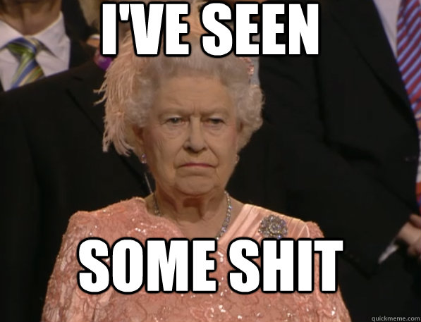 I've seen some shit - I've seen some shit  Annoyed Queen