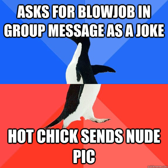 Asks for Blowjob in group message as a joke Hot chick sends nude pic  Socially Awkward Awesome Penguin