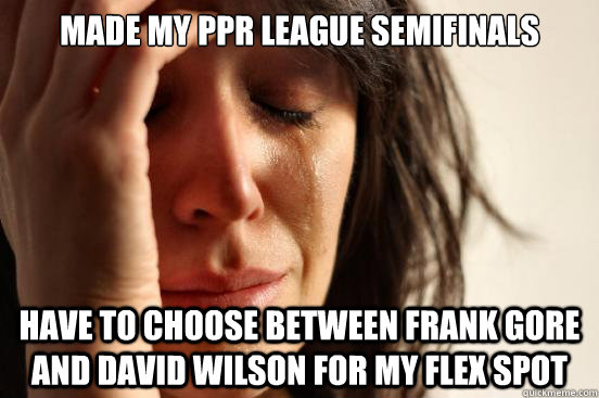 Made My PPR league semifinals Have to choose between frank gore and david wilson for my flex spot  First World Problems