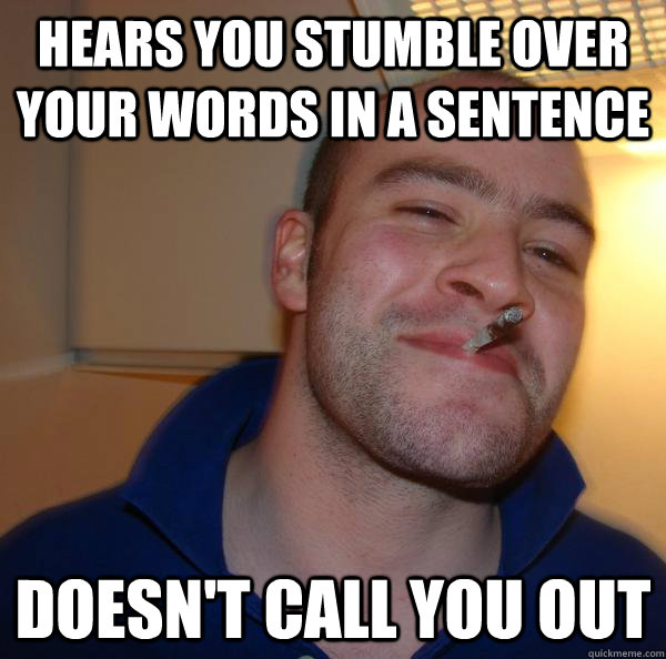 Hears You Stumble Over Your Words In A Sentence Doesn t Call You Out Misc Quickmeme