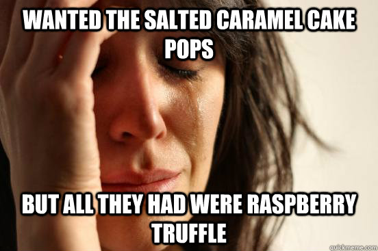 Wanted the salted caramel cake pops but all they had were raspberry truffle   First World Problems