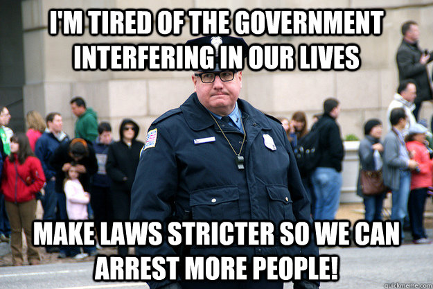 I'm tired of the government interfering in our lives make laws stricter so we can arrest more people! - I'm tired of the government interfering in our lives make laws stricter so we can arrest more people!  Union Conservative