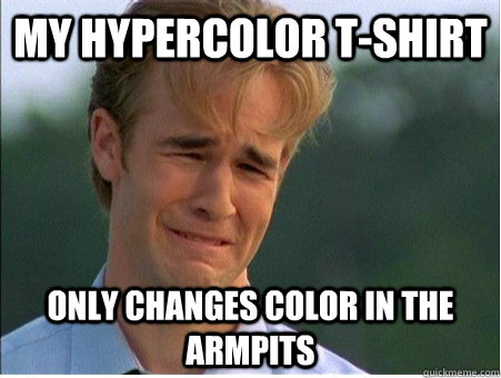My hypercolor t-shirt only changes color in the armpits  1990s Problems