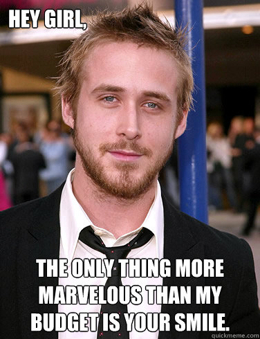 Hey girl, The only thing more marvelous than my budget is your smile.  Paul Ryan Gosling