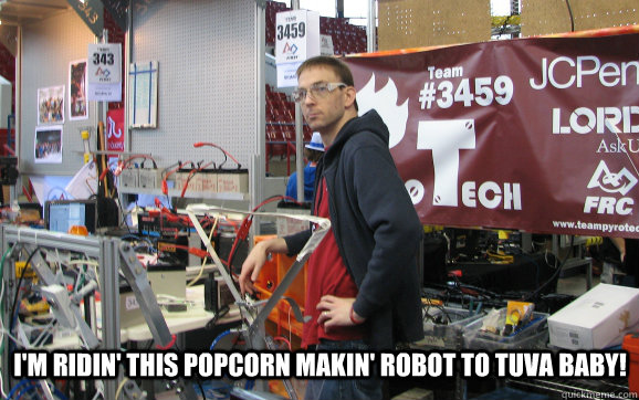  I'm ridin' this popcorn makin' robot to Tuva BABY!  