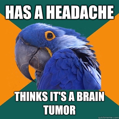 has a headache thinks it's a brain tumor  Paranoid Parrot
