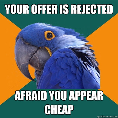 your offer is rejected afraid you appear cheap  Paranoid Parrot