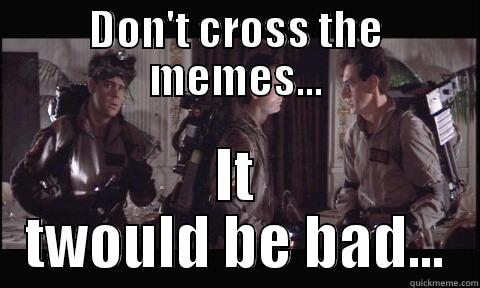 Ghostbusters-Don't cross the streams. - DON'T CROSS THE MEMES... IT TWOULD BE BAD... Misc