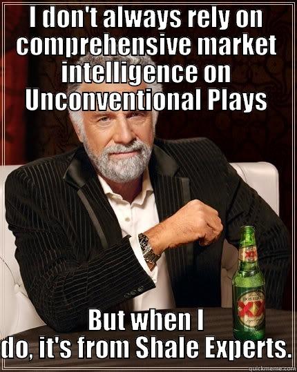 I DON'T ALWAYS RELY ON COMPREHENSIVE MARKET INTELLIGENCE ON UNCONVENTIONAL PLAYS BUT WHEN I DO, IT'S FROM SHALE EXPERTS. The Most Interesting Man In The World