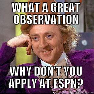 WHAT A GREAT OBSERVATION WHY DON'T YOU APPLY AT ESPN? Condescending Wonka