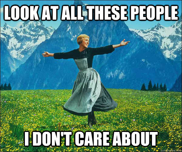 look at all these people  i don't care about  Sound of Music