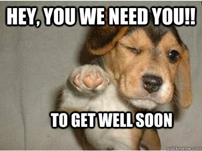 Hey, You we need you!! To get well soon   Puppy Love