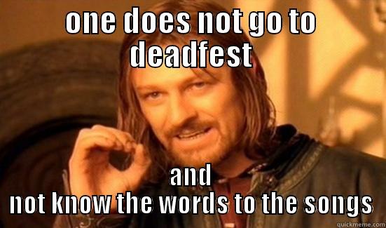 ONE DOES NOT GO TO DEADFEST AND NOT KNOW THE WORDS TO THE SONGS Boromir