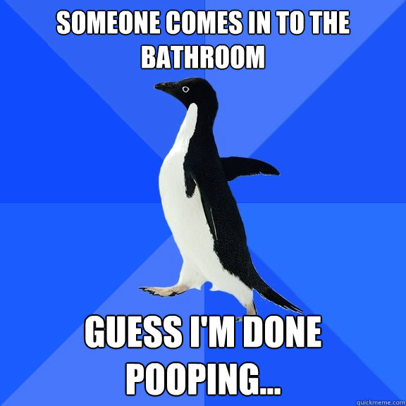 Someone comes in to the bathroom guess I'm done pooping...  Socially Awkward Penguin