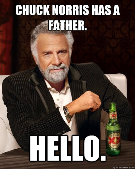 Chuck Norris has a father. Hello.  The Most Interesting Man In The World