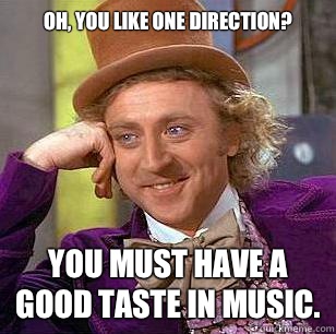 Oh, you like One Direction? You must have a good taste in music.  Condescending Wonka
