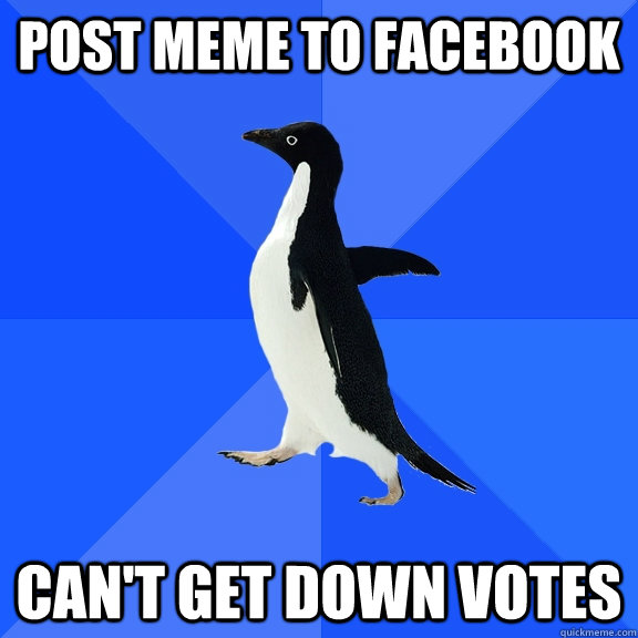 post meme to facebook can't get down votes  Socially Awkward Penguin