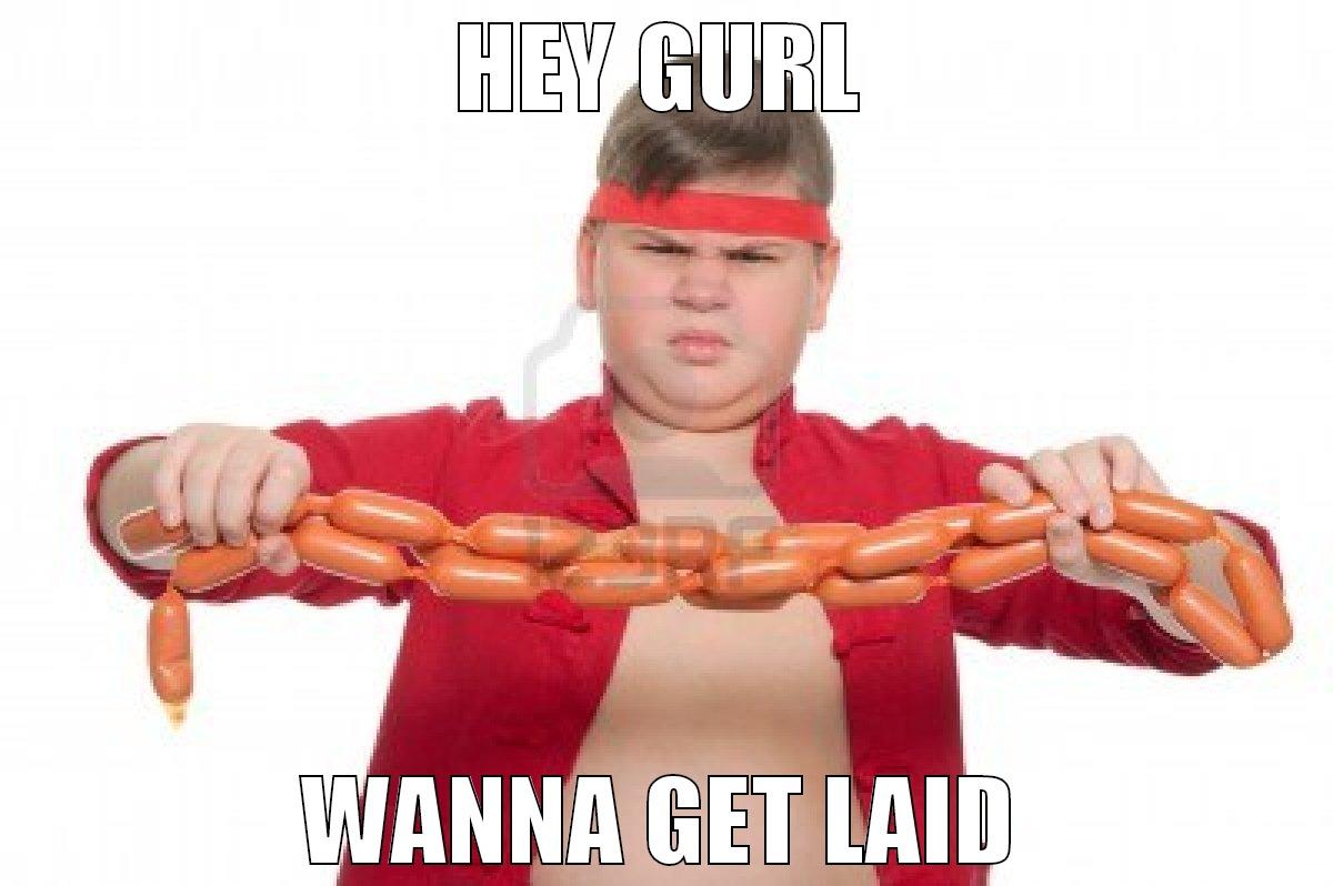 Wanna get laid - HEY GURL WANNA GET LAID Misc