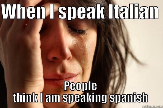WHEN I SPEAK ITALIAN  PEOPLE THINK I AM SPEAKING SPANISH First World Problems