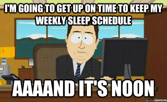 I'm going to get up on time to keep my weekly sleep schedule AAAAND it's noon - I'm going to get up on time to keep my weekly sleep schedule AAAAND it's noon  aaaand its gone