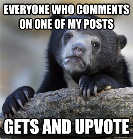 Everyone who comments on one of my posts Gets and upvote  Confession Bear