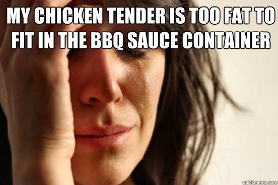 My chicken tender is too fat to fit in the bbq sauce container   First World Problems